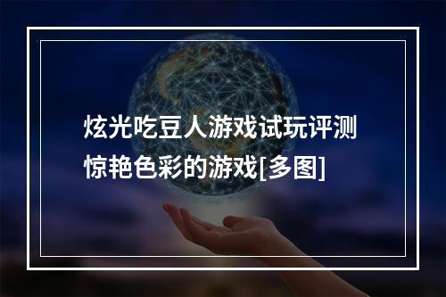 炫光吃豆人游戏试玩评测 惊艳色彩的游戏[多图]