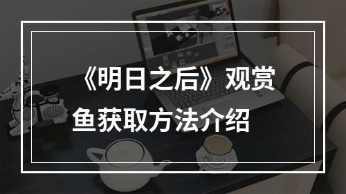 《明日之后》观赏鱼获取方法介绍