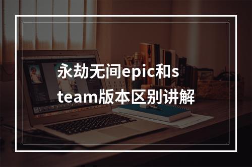 永劫无间epic和steam版本区别讲解