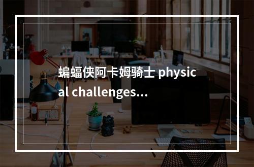 蝙蝠侠阿卡姆骑士 physical challenges带猫女攻略