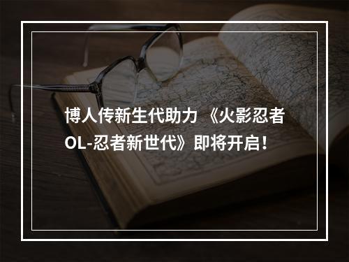 博人传新生代助力 《火影忍者OL-忍者新世代》即将开启！