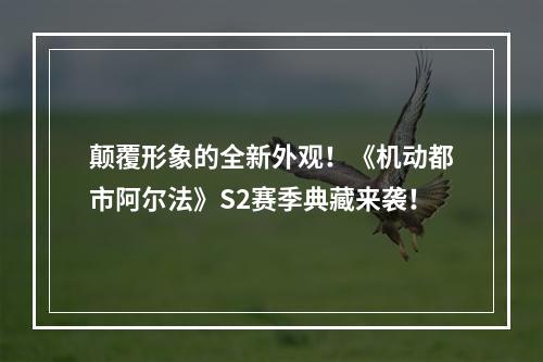 颠覆形象的全新外观！《机动都市阿尔法》S2赛季典藏来袭！