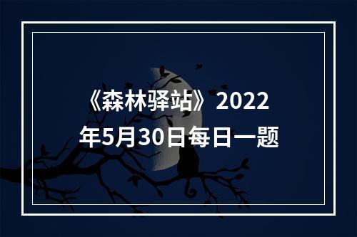 《森林驿站》2022年5月30日每日一题