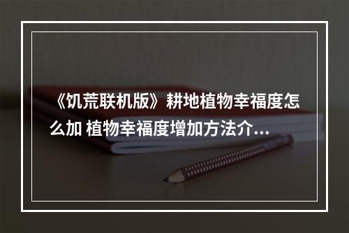 《饥荒联机版》耕地植物幸福度怎么加 植物幸福度增加方法介绍