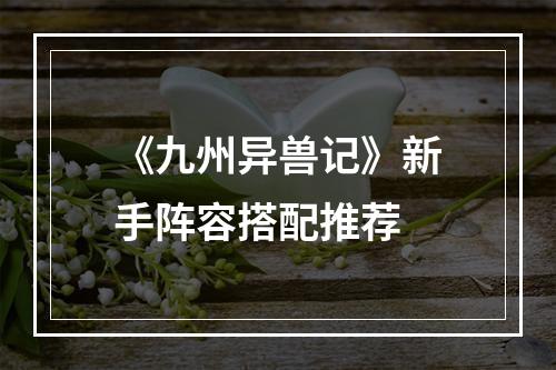 《九州异兽记》新手阵容搭配推荐