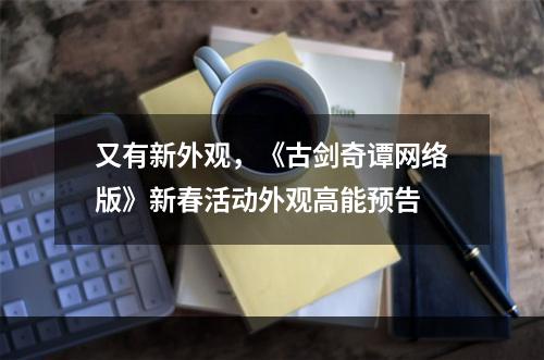 又有新外观，《古剑奇谭网络版》新春活动外观高能预告