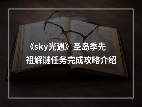 《sky光遇》圣岛季先祖解谜任务完成攻略介绍