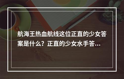 航海王热血航线这位正直的少女答案是什么？正直的少女水手答题答案分享[多图]