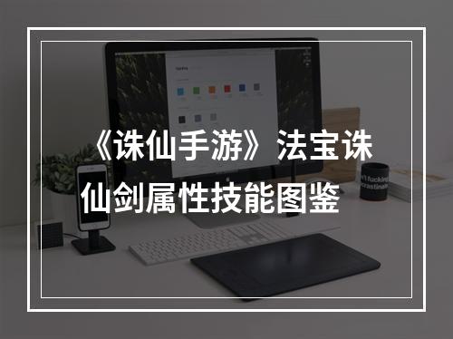 《诛仙手游》法宝诛仙剑属性技能图鉴