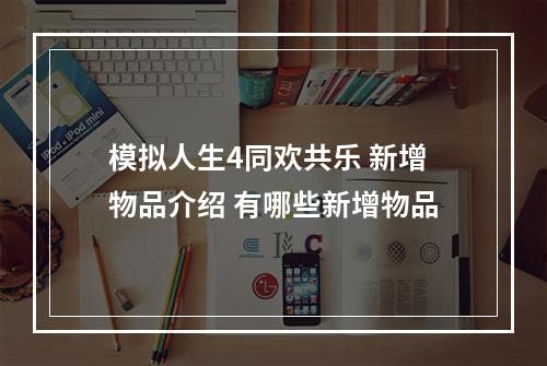 模拟人生4同欢共乐 新增物品介绍 有哪些新增物品