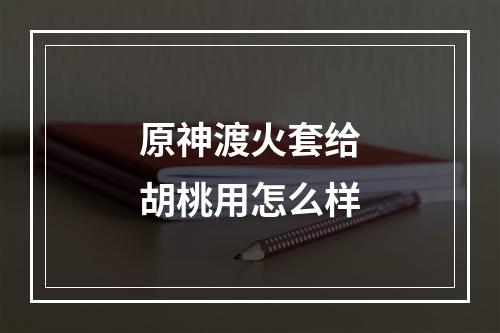 原神渡火套给胡桃用怎么样