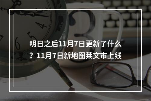 明日之后11月7日更新了什么？11月7日新地图莱文市上线