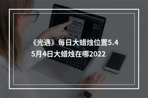 《光遇》每日大蜡烛位置5.4 5月4日大蜡烛在哪2022