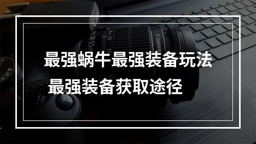 最强蜗牛最强装备玩法 最强装备获取途径