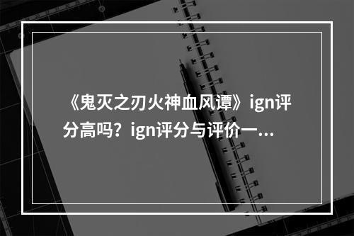 《鬼灭之刃火神血风谭》ign评分高吗？ign评分与评价一览