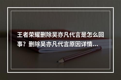 王者荣耀删除吴亦凡代言是怎么回事？删除吴亦凡代言原因详情介绍[多图]