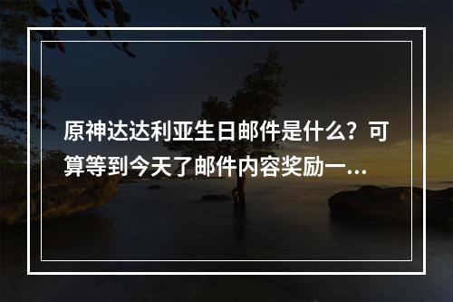 原神达达利亚生日邮件是什么？可算等到今天了邮件内容奖励一览[多图]