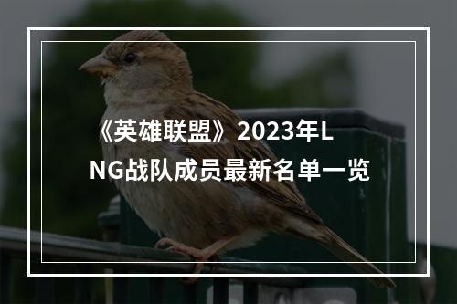 《英雄联盟》2023年LNG战队成员最新名单一览