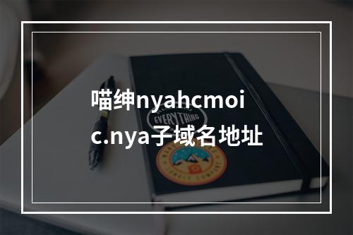 喵绅nyahcmoic.nya子域名地址