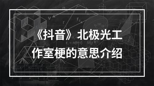 《抖音》北极光工作室梗的意思介绍