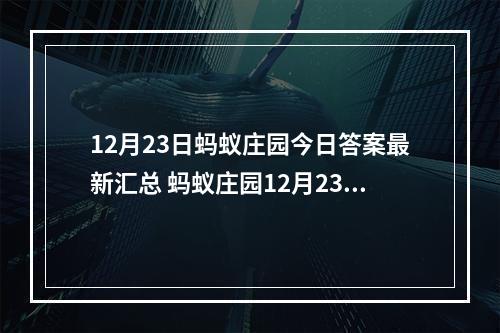 12月23日蚂蚁庄园今日答案最新汇总 蚂蚁庄园12月23日答案最新