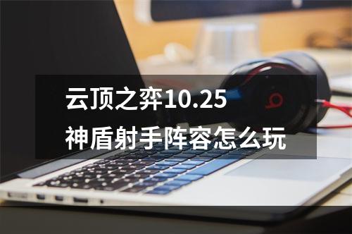 云顶之弈10.25神盾射手阵容怎么玩