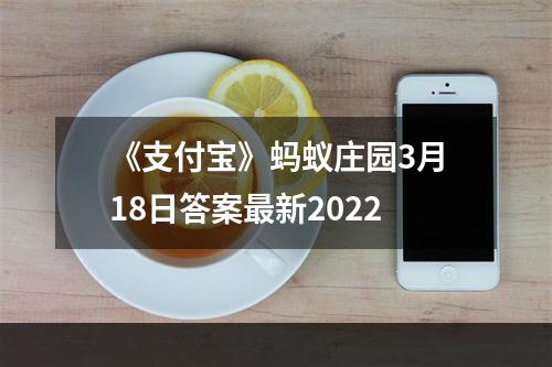 《支付宝》蚂蚁庄园3月18日答案最新2022