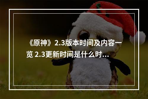 《原神》2.3版本时间及内容一览 2.3更新时间是什么时候？