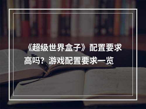 《超级世界盒子》配置要求高吗？游戏配置要求一览