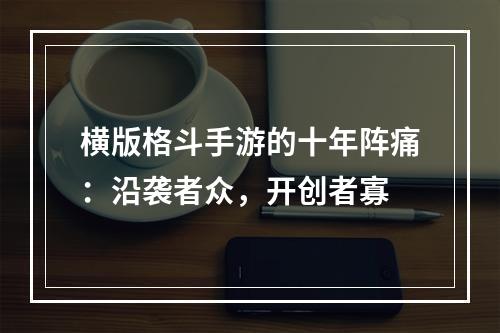 横版格斗手游的十年阵痛：沿袭者众，开创者寡