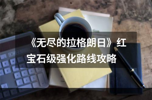 《无尽的拉格朗日》红宝石级强化路线攻略