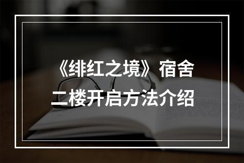 《绯红之境》宿舍二楼开启方法介绍