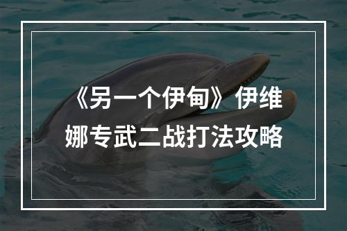 《另一个伊甸》伊维娜专武二战打法攻略