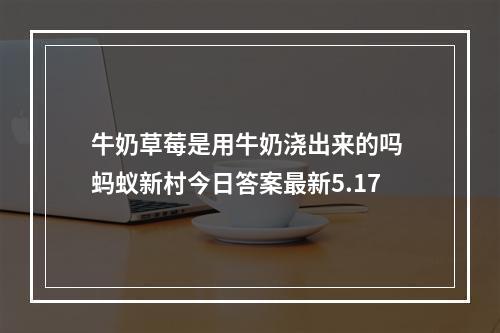 牛奶草莓是用牛奶浇出来的吗 蚂蚁新村今日答案最新5.17