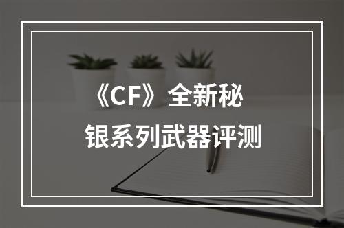 《CF》全新秘银系列武器评测