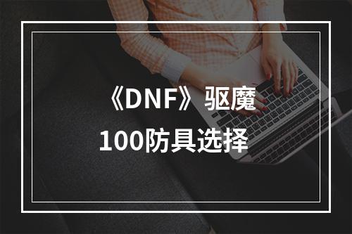 《DNF》驱魔100防具选择