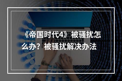 《帝国时代4》被骚扰怎么办？被骚扰解决办法