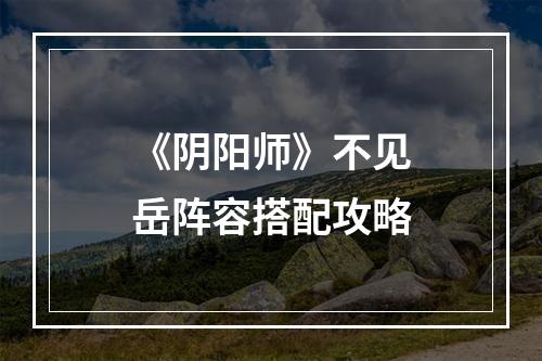 《阴阳师》不见岳阵容搭配攻略