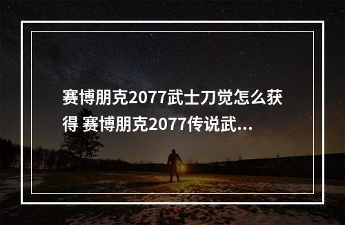 赛博朋克2077武士刀觉怎么获得 赛博朋克2077传说武器获取方法