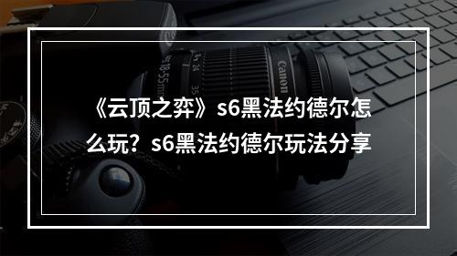 《云顶之弈》s6黑法约德尔怎么玩？s6黑法约德尔玩法分享