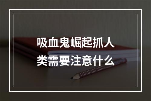 吸血鬼崛起抓人类需要注意什么