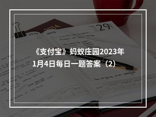 《支付宝》蚂蚁庄园2023年1月4日每日一题答案（2）