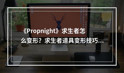 《Propnight》求生者怎么变形？求生者道具变形技巧分享