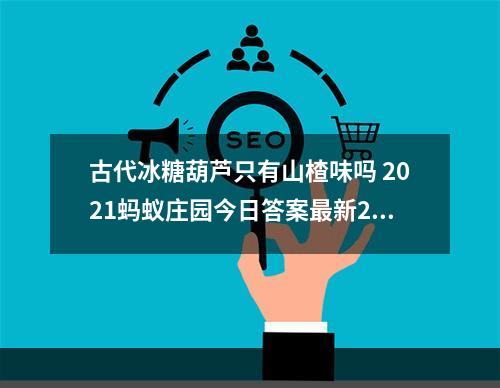 古代冰糖葫芦只有山楂味吗 2021蚂蚁庄园今日答案最新2.20