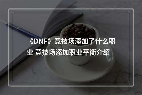 《DNF》竞技场添加了什么职业 竞技场添加职业平衡介绍