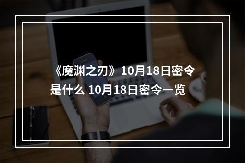 《魔渊之刃》10月18日密令是什么 10月18日密令一览