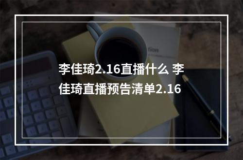 李佳琦2.16直播什么 李佳琦直播预告清单2.16