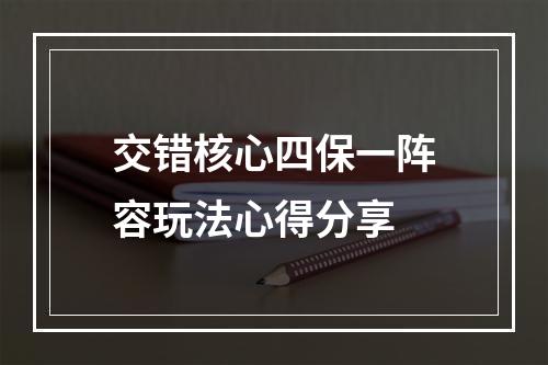 交错核心四保一阵容玩法心得分享