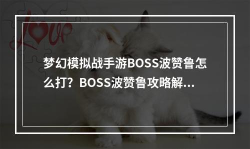 梦幻模拟战手游BOSS波赞鲁怎么打？BOSS波赞鲁攻略解析[视频][多图]