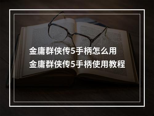 金庸群侠传5手柄怎么用 金庸群侠传5手柄使用教程